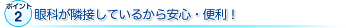 眼科が隣接しているから安心安全便利！